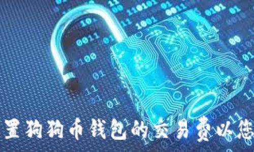 如何设置狗狗币钱包的交易费以您的交易