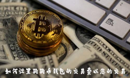 如何设置狗狗币钱包的交易费以您的交易