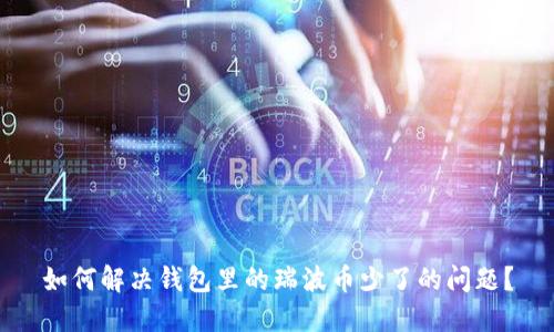 如何解决钱包里的瑞波币少了的问题?