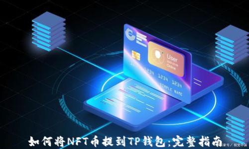 如何将NFT币提到TP钱包:完整指南
