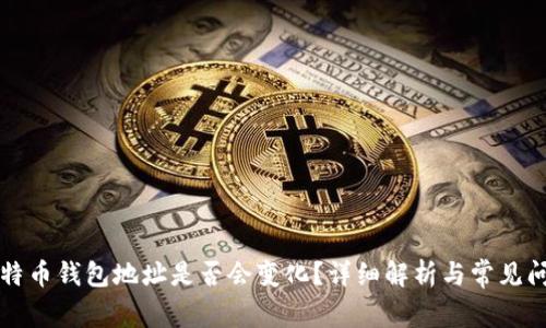 比特币钱包地址是否会变化?详细解析与常见问题