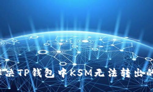 如何解决TP钱包中KSM无法转出的问题?