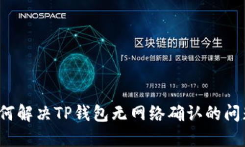 如何解决TP钱包无网络确认的问题?
