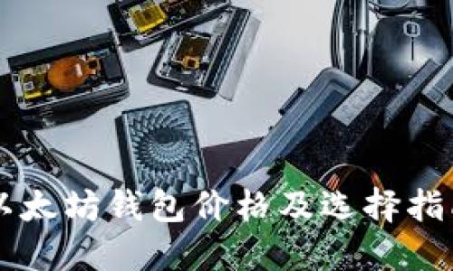 以太坊钱包价格及选择指南