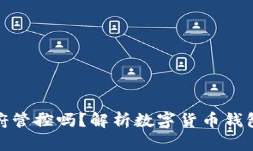 TP钱包受政府管控吗?解析数字货币钱包的监管现状