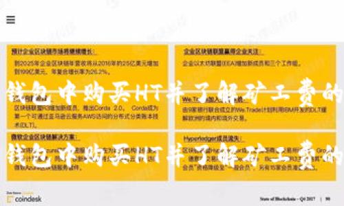 如何在TP钱包中购买HT并了解矿工费的相关信息
如何在TP钱包中购买HT并了解矿工费的相关信息