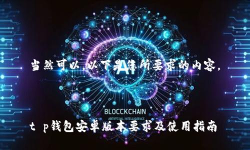 当然可以,以下是您所要求的内容。
t p钱包安卓版本要求及使用指南