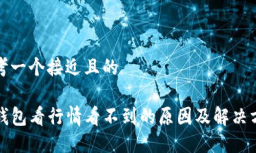 思考一个接近且的
TP钱包看行情看不到的原因及解决方案