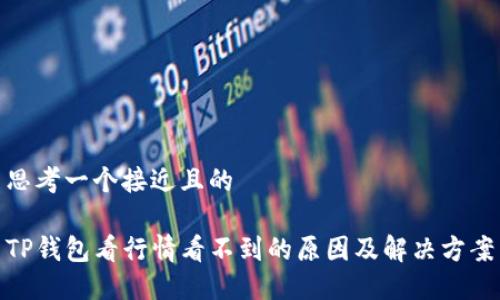思考一个接近且的
TP钱包看行情看不到的原因及解决方案