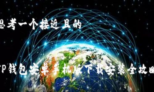 思考一个接近且的
TP钱包安卓手机版下载安装全攻略