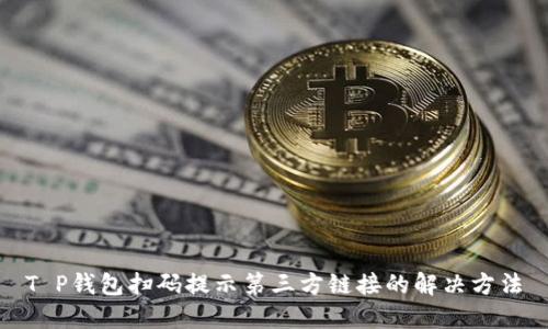 T P钱包扫码提示第三方链接的解决方法