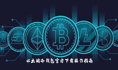 以太坊冷钱包官方下载操作指南