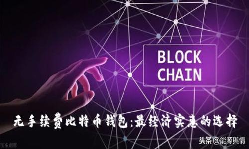 无手续费比特币钱包:最经济实惠的选择