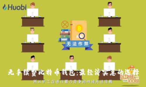 无手续费比特币钱包:最经济实惠的选择