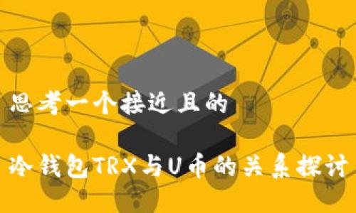 思考一个接近且的
冷钱包TRX与U币的关系探讨