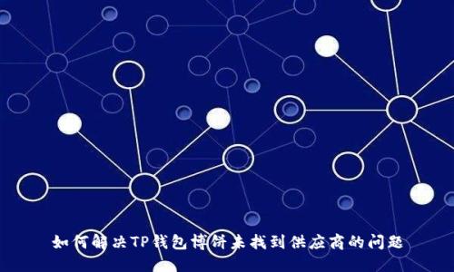 如何解决TP钱包博饼未找到供应商的问题