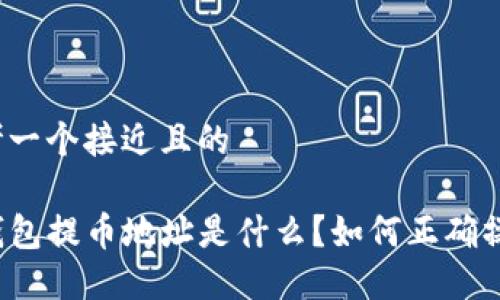 思考一个接近且的
TP钱包提币地址是什么?如何正确操作?