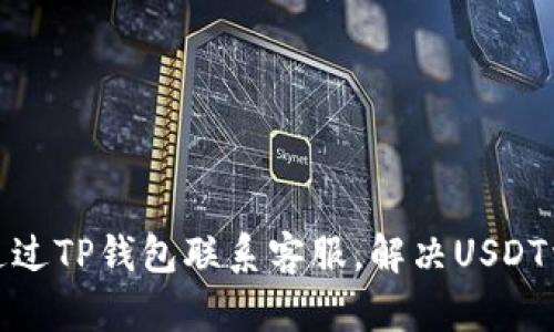 : 如何通过TP钱包联系客服,解决USDT相关问题