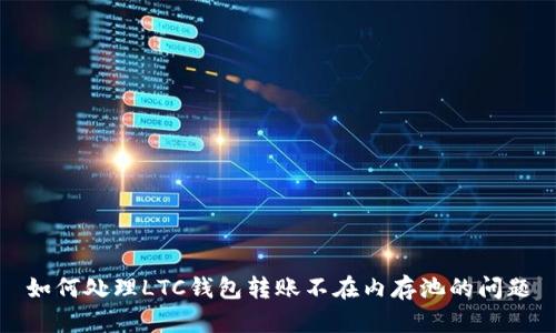 如何处理LTC钱包转账不在内存池的问题