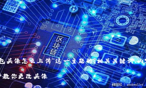 当然可以!以下是针对“TP钱包头像怎么上传”这一主题的、相关关键词、内容大纲以及问题介绍的方案。
TP钱包头像上传指南:一步步教你更改头像