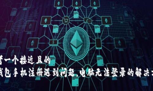 思考一个接近且的
TP钱包手机注册遇到问题,电脑无法登录的解决方案