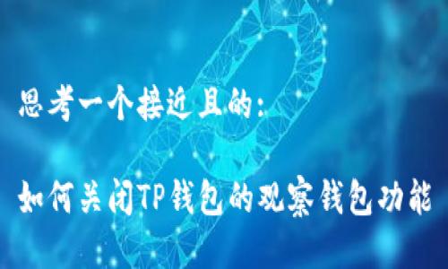 思考一个接近且的:
如何关闭TP钱包的观察钱包功能