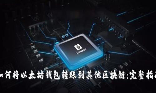 如何将以太坊钱包转账到其他区块链:完整指南