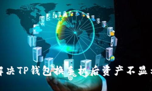 如何解决TP钱包换手机后资产不显示问题