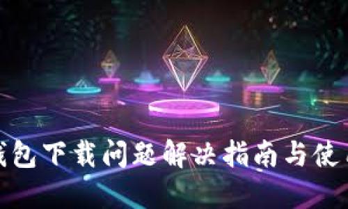: TP钱包下载问题解决指南与使用技巧