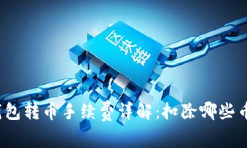 TP钱包转币手续费详解:扣除哪些币种?