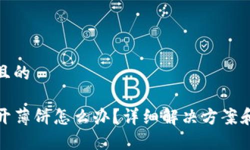 思考一个接近且的
TP钱包无法打开薄饼怎么办?详细解决方案和常见问题解答