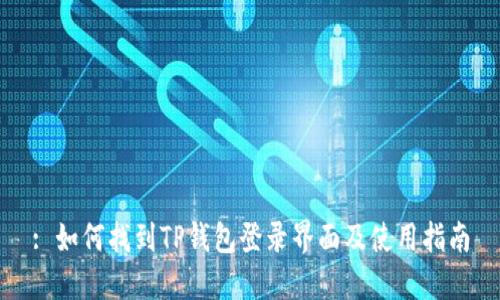 : 如何找到TP钱包登录界面及使用指南
