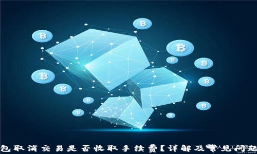 TP钱包取消交易是否收取手续费?详解及常见问题解答