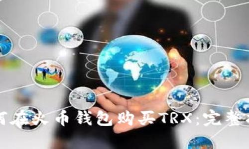 如何在火币钱包购买TRX:完整指南