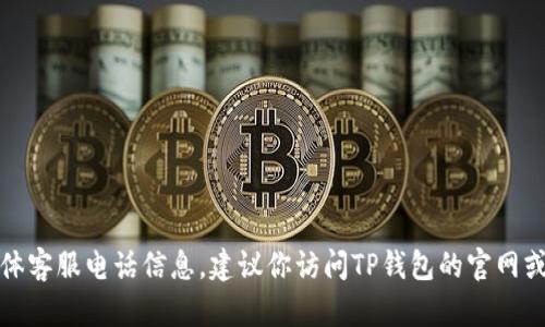 抱歉，我无法提供最新的具体客服电话信息。建议你访问TP钱包的官网或联系客服获取准确的信息。