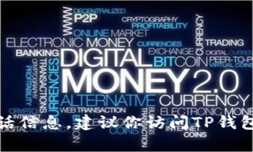抱歉，我无法提供最新的具体客服电话信息。建议你访问TP钱包的官网或联系客服获取准确的信息。