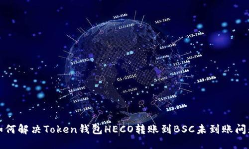 如何解决Token钱包HECO转账到BSC未到账问题