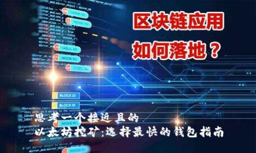 思考一个接近且的
以太坊挖矿:选择最快的钱包指南