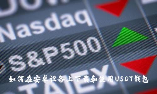如何在安卓设备上下载和使用USDT钱包
