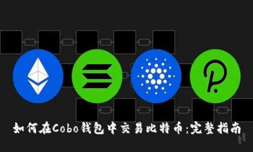 如何在Cobo钱包中交易比特币:完整指南