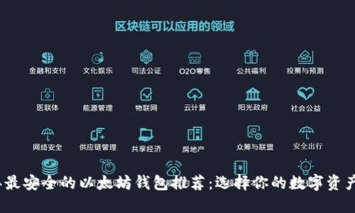 2023年最安全的以太坊钱包推荐:选择你的数字资产守护者