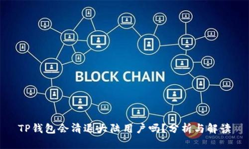 TP钱包会清退大陆用户吗?分析与解读