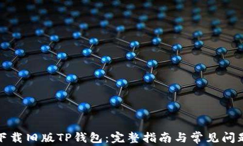
如何下载旧版TP钱包：完整指南与常见问题解答