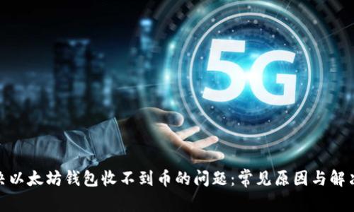 : 解决以太坊钱包收不到币的问题:常见原因与解决方案