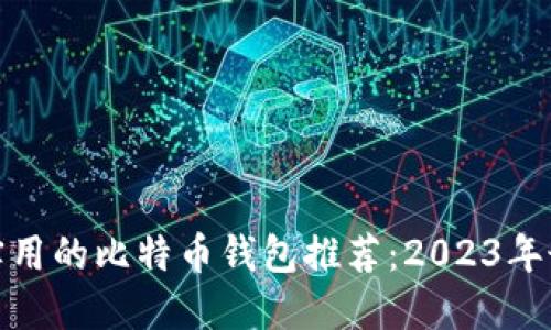 最安全实用的比特币钱包推荐:2023年最佳选择