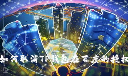 如何取消TP钱包在百度的授权?
