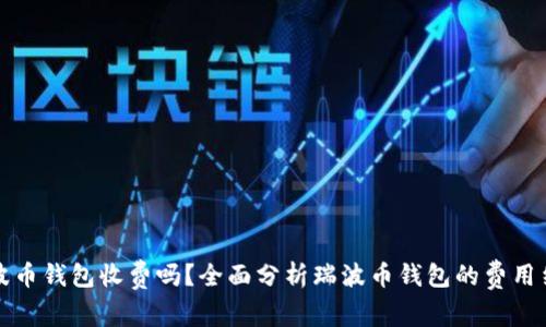 瑞波币钱包收费吗?全面分析瑞波币钱包的费用结构
