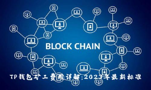 TP钱包矿工费用详解:2023年最新标准