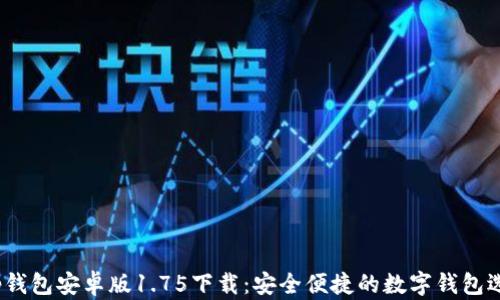 t p钱包安卓版1.75下载:安全便捷的数字钱包选择