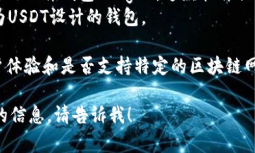 如果您在寻找一个用于存储和管理USDT（泰达币）的钱包软件，以下是几个受欢迎的钱包软件的名称：

1. **MyEtherWallet (MEW)** - 这是一个基于以太坊的开源钱包，支持USDT。
2. **Trust Wallet** - 官方的加密货币钱包，支持多种货币，包括USDT。
3. **Exodus** - 一个用户友好的多币种钱包，支持USDT及其他多种加密货币。
4. **Ledger Live** - 如果您使用硬件钱包Ledger，这款软件提供了对USDT的支持。
5. **Tether Wallet** - 专门为USDT设计的钱包。

选择钱包时，确保考虑安全性、用户体验和是否支持特定的区块链网络（如以太坊、Tron等）。

如果您有其他问题或需要更详细的信息，请告诉我！